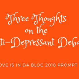 Three Thoughts on the Anti-Depressant Debate & Love Is In Da Blog Prompt 23
